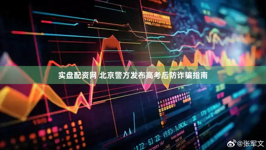 实盘配资网 北京警方发布高考后防诈骗指南
