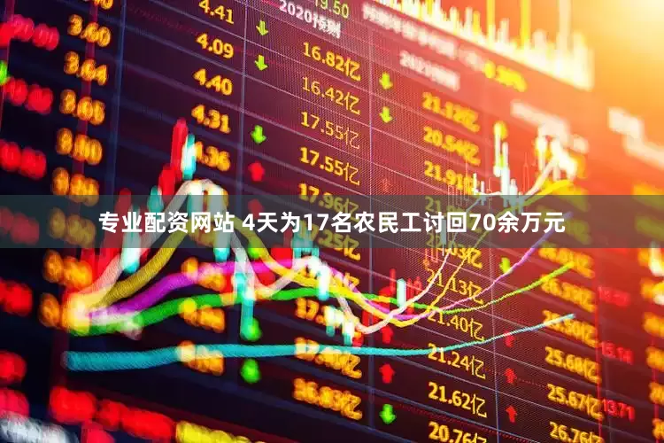 专业配资网站 4天为17名农民工讨回70余万元