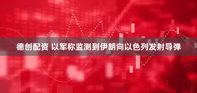 德创配资 以军称监测到伊朗向以色列发射导弹