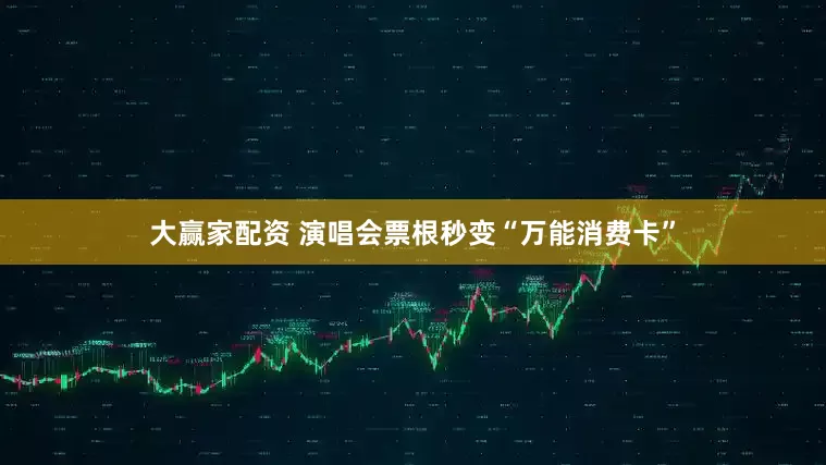 大赢家配资 演唱会票根秒变“万能消费卡”