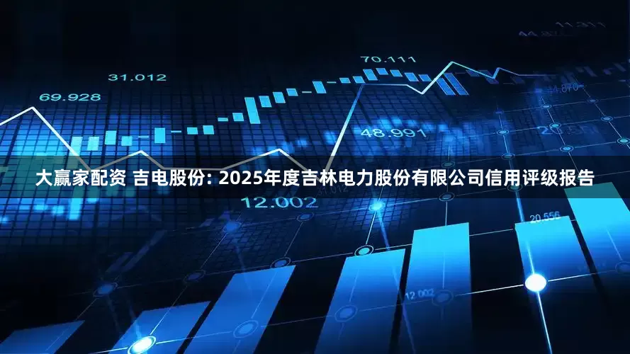 大赢家配资 吉电股份: 2025年度吉林电力股份有限公司信用评级报告