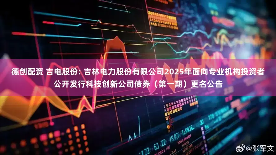 德创配资 吉电股份: 吉林电力股份有限公司2025年面向专业机构投资者公开发行科技创新公司债券(第一期)更名公告