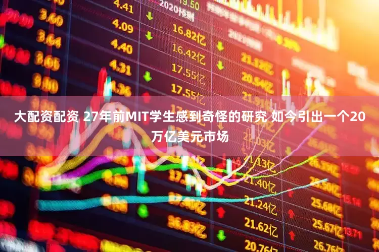 大配资配资 27年前MIT学生感到奇怪的研究 如今引出一个20万亿美元市场