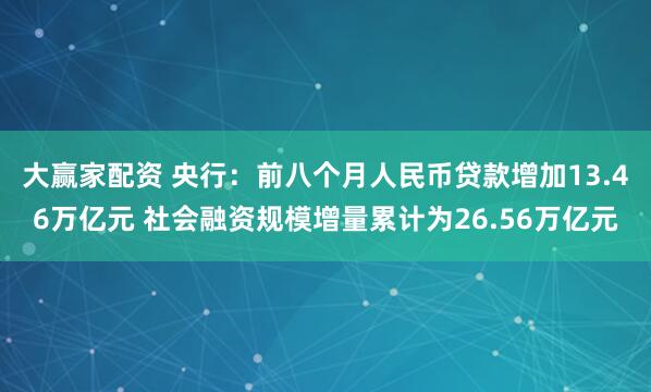 大赢家配资 央行：前八个月人民币贷款增加13.46万亿元 社会融资规模增量累计为26.56万亿元