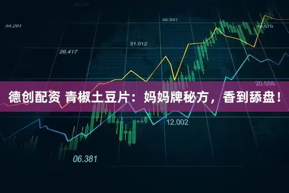 德创配资 青椒土豆片：妈妈牌秘方，香到舔盘！